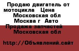 Продаю двигатель от мотоцикла › Цена ­ 8 000 - Московская обл., Москва г. Авто » Продажа запчастей   . Московская обл.